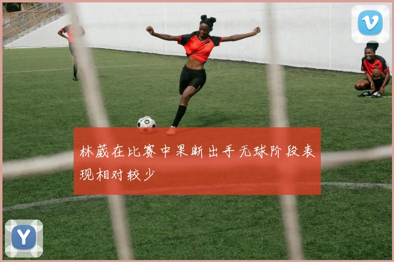 林葳在比赛中果断出手无球阶段表现相对较少
