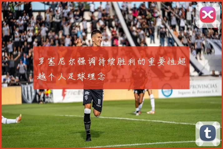罗塞尼尔强调持续胜利的重要性超越个人足球理念