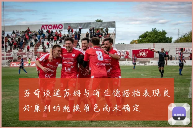 芬奇谈道苏姆与海兰德搭档表现良好康利的轮换角色尚未确定