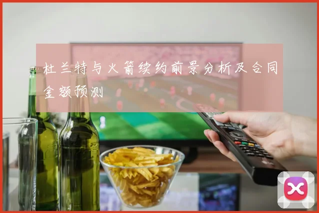 杜兰特与火箭续约前景分析及合同金额预测