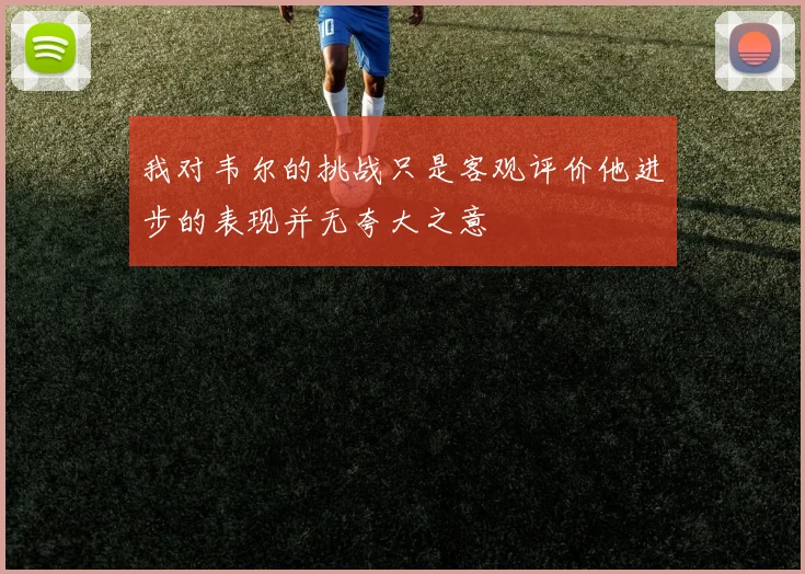 我对韦尔的挑战只是客观评价他进步的表现并无夸大之意